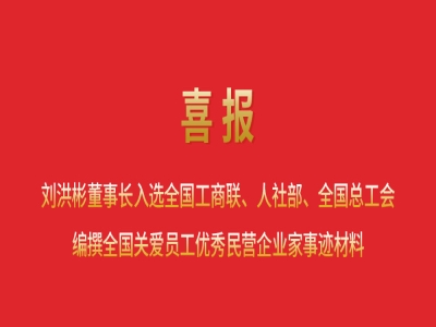 喜報(bào)丨劉洪彬董事長入選全國工商聯(lián)、人社部、全國總工會(huì)編撰全國關(guān)愛員工優(yōu)秀民營企業(yè)家事跡材料